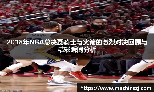 2018年NBA总决赛骑士与火箭的激烈对决回顾与精彩瞬间分析
