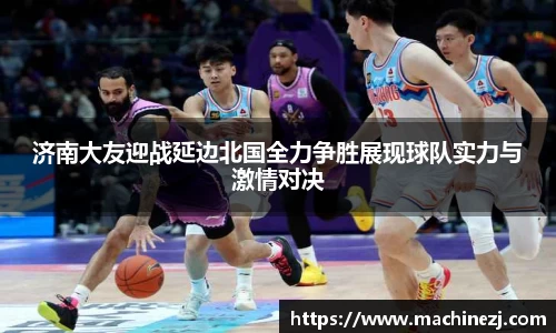济南大友迎战延边北国全力争胜展现球队实力与激情对决