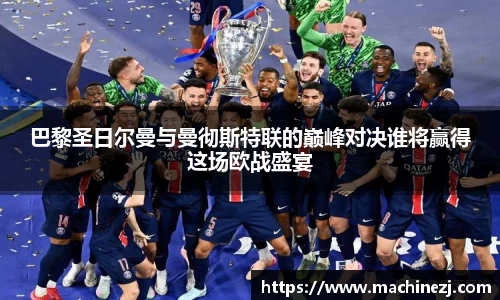 巴黎圣日尔曼与曼彻斯特联的巅峰对决谁将赢得这场欧战盛宴