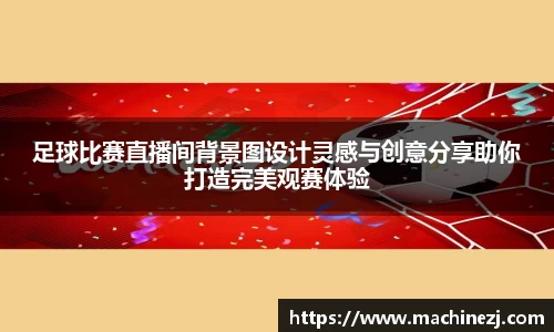 足球比赛直播间背景图设计灵感与创意分享助你打造完美观赛体验