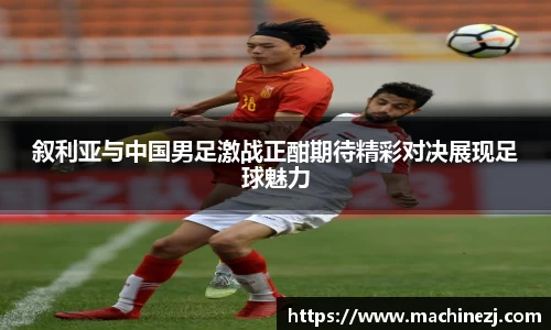 叙利亚与中国男足激战正酣期待精彩对决展现足球魅力