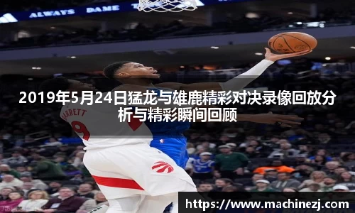 2019年5月24日猛龙与雄鹿精彩对决录像回放分析与精彩瞬间回顾
