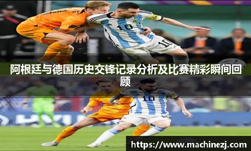 阿根廷与德国历史交锋记录分析及比赛精彩瞬间回顾