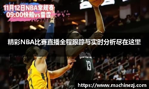 精彩NBA比赛直播全程跟踪与实时分析尽在这里