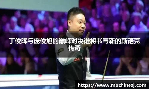 丁俊晖与庞俊旭的巅峰对决谁将书写新的斯诺克传奇