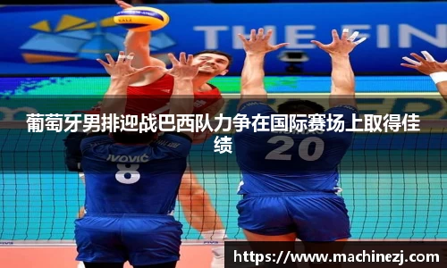 葡萄牙男排迎战巴西队力争在国际赛场上取得佳绩