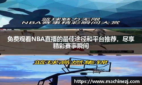 免费观看NBA直播的最佳途径和平台推荐，尽享精彩赛事瞬间