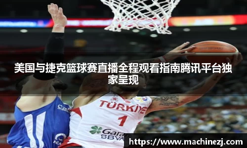美国与捷克篮球赛直播全程观看指南腾讯平台独家呈现